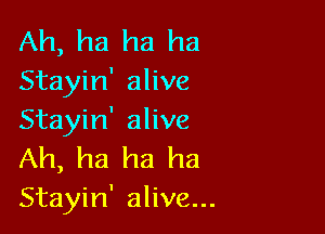 Ah, ha ha ha
Stayin' alive

Stayin' alive
Ah, ha ha ha

Stayin' alive...