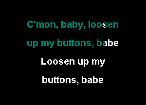 C'mon, baby, loosen

up my buttons, babe

Loosen up my

buttons, babe