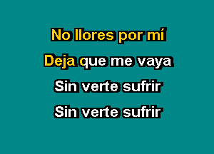 No llores por mi

Deja que me vaya

Sin verte sufrir

Sin verte sufrir