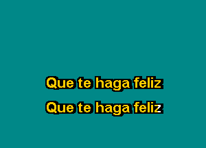 Que te haga feliz

Que te haga feliz