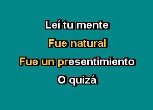 Lei tu mente

Fue natural

Fue un presentimiento

O quiza