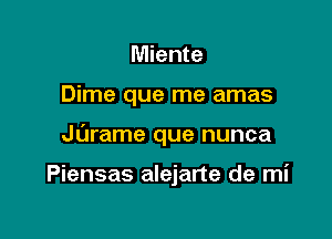 Miente

Dime que me amas

Jarame que nunca

Piensas alejarte de mi