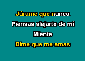 Jarame que nunca

Piensas alejarte de mi
Miente

Dime que me amas