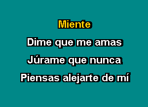 Miente

Dime que me amas

Jarame que nunca

Piensas alejarte de mi