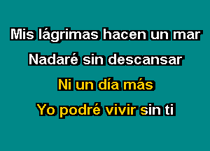 Mis lagrimas hacen un mar
Nadarc'e sin descansar

Ni un dia mas

Yo podrie vivir sin ti