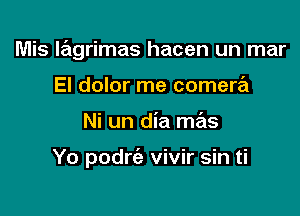 Mis lagrimas hacen un mar

El dolor me camera
Ni un dia mas

Yo podrie vivir sin ti