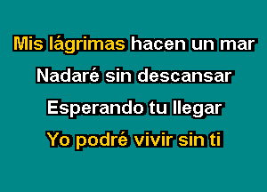 Mis lagrimas hacen un mar
Nadargz sin descansar
Esperando tu llegar

Yo podrgz vivir sin ti