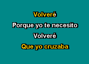 Volveria

Porque yo te necesito

Volvert'a

Que yo cruzaba