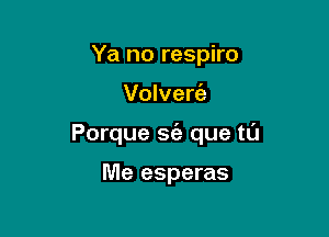 Ya no respiro

Volverie

Porque St'a que tl'J

Me esperas