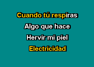 Cuando t0 respiras

Algo que hace
Hervir mi piel
Electricidad