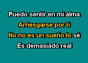 Puedo sentir en mi alma

Arriesgarse por ti

No no es un suefw lo se'e

Es demasiado real