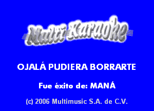 s ' I .

OJAIJX PUDIERA BORRARTE

Fue iaxito dm MAMA

(c) 2006 Mullimusic SA. de CV.