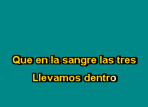 Que en la sangre las tres

Llevamos dentro