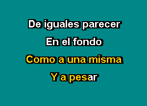 De iguales parecer
En el fondo

Como a una misma

Y a pesar