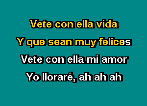 Vete con ella vida

Y que sean muy felices

Vete con ella mi amor

Yo llorart'a, ah ah ah