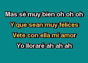 Mas S(e muy bien oh oh oh

Y que sean muy felices
Vete con ella mi amor

Yo Ilorarie ah ah ah