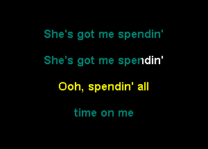 She's got me spendin'

She's got me spendin'

Ooh, spendin' all

time on me