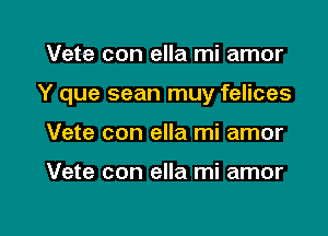 Vete con ella mi amor

Y que sean muy felices

Vete con ella mi amor

Vete con ella mi amor