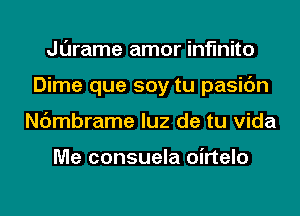 Jurame amor infinite
Dime que soy tu pasic'm
Nc'merame luz de tu Vida

Me consuela oirtelo