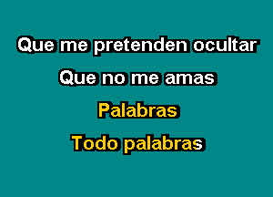 Que me pretenden ocultar
Que no me amas

Palabras

Todo palabras