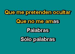 Que me pretenden ocultar
Que no me amas

Palabras

Sdlo palabras