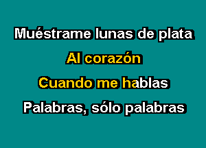 Mutastrame lunas de plata

AI corazdn
Cuando me hablas

Palabras, sdlo palabras