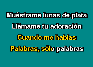 Mugzstrame lunas de plata
Llamame tu adoracic'm
Cuando me hablas

Palabras, sdlo palabras