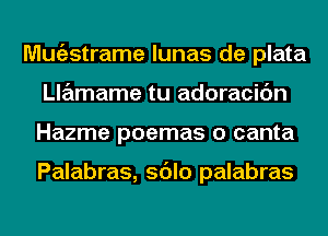 Mugzstrame lunas de plata
Llamame tu adoracic'm
Hazme poemas o canta

Palabras, sdlo palabras