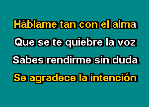 Hablame tan con el alma
Que 5e te quiebre la voz
Sabes rendirme sin duda

Se agradece la intencic'm