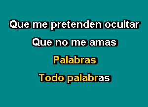 Que me pretenden ocultar
Que no me amas

Palabras

Todo palabras