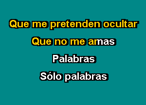 Que me pretenden ocultar
Que no me amas

Palabras

Sdlo palabras