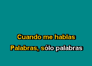 Cuando me hablas

Palabras, sdlo palabras