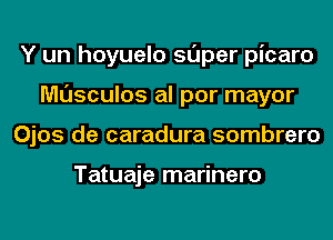 Y un hoyuelo super picaro
musculos al por mayor
Ojos de caradura sombrero

Tatuaje marinero