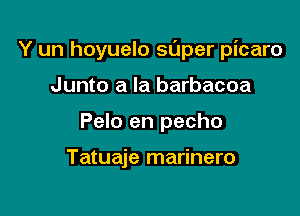 Y un hoyuelo super picaro

Junto a la barbacoa
Pelo en pecho

Tatuaje marinero