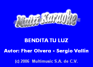 s ' I

BENDITA TU LUZ

Anton Fher Olvera - Sergio Vallin

(c) 2006 Mullimusic SA. de CV.