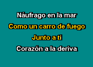 N ufrago en la mar

Como un carro de fuego
Junto a ti

Corazbn a la deriva