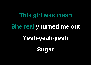 This girl was mean

She really turned me out

Yeah-yeah-yeah

Sugar