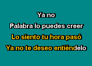 Ya no

Palabra Io puedes creer

Lo siento tu hora pasc')

Ya no te deseo entit'andelo