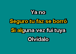 Ya no

Seguro tu faz se borrc')

Si alguna vez fui tuya
Olvidalo