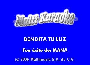 s ' I .

BENDITA TU LUZ

Fue iaxito dm MAMA

(c) 2006 Mullimusic SA. de CV.