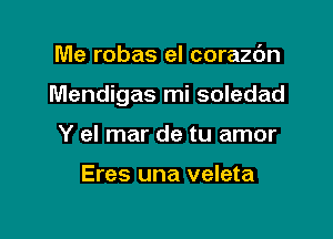 Me robas el corazc'm

Mendigas mi soledad

Y el mar de tu amor

Eres una veleta