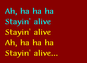 Ah, ha ha ha
Stayin' alive

Stayin' alive
Ah, ha ha ha

Stayin' alive...