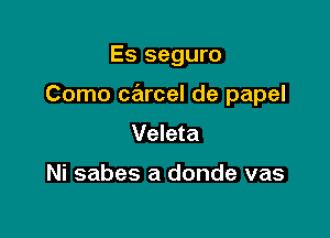 Es seguro

Como cacel de papel

Veleta

Ni sabes a donde vas