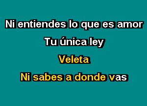 Ni entiendes lo que es amor

Tu (mica ley

Veleta

Ni sabes a donde vas