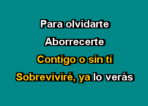 Para olvidarte
Aborrecerte

Contigo 0 sin ti

Sobrevivim, ya lo veras