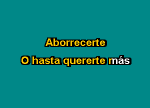 Aborrecerte

0 hasta quererte mas