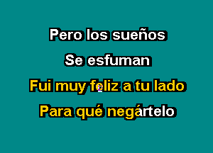 Pero los sueflos
Se esfuman

Fui muy fgliz a tu lado

Para qufe negartelo