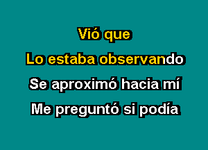 Vic') que

Lo estaba observando

Se aproximd hacia mi

Me preguntt') si podia