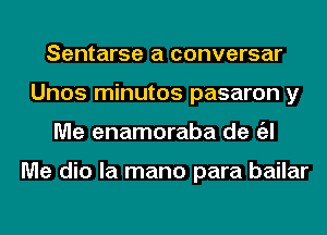 Sentarse a conversar
Unos minutos pasaron y
Me enamoraba de a

Me dio la mano para bailar