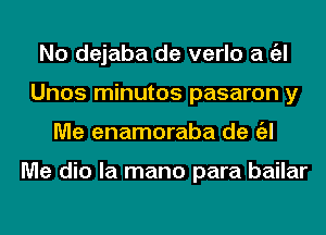 No dejaba de verlo a a
Unos minutos pasaron y
Me enamoraba de a

Me dio la mano para bailar